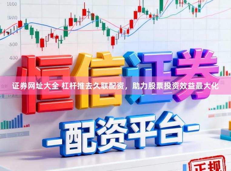 证券网址大全 杠杆推去久联配资，助力股票投资效益最大化