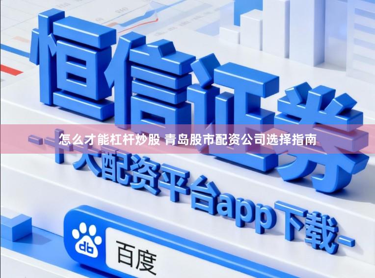 怎么才能杠杆炒股 青岛股市配资公司选择指南