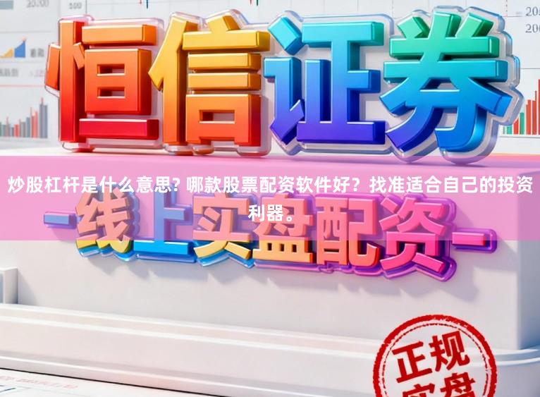 炒股杠杆是什么意思? 哪款股票配资软件好？找准适合自己的投资利器。