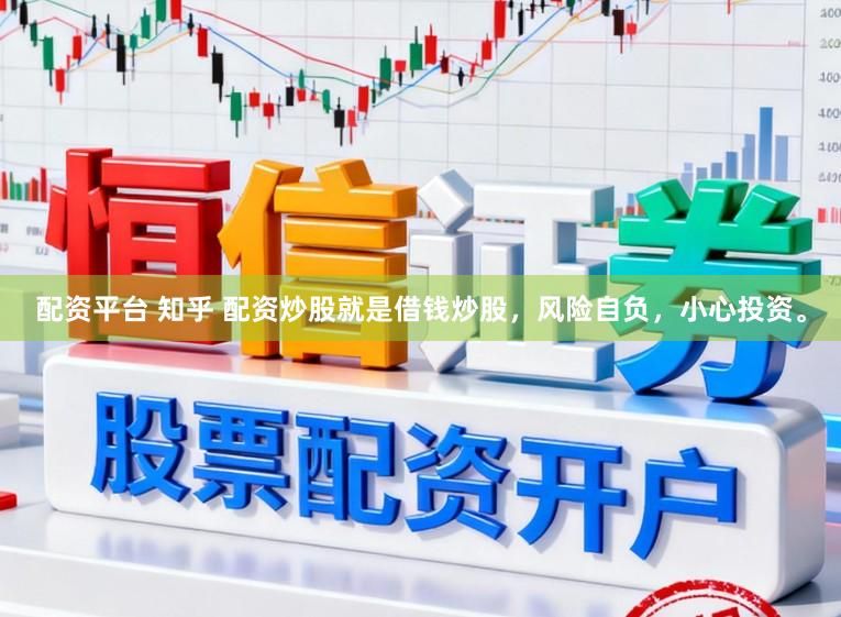 配资平台 知乎 配资炒股就是借钱炒股，风险自负，小心投资。