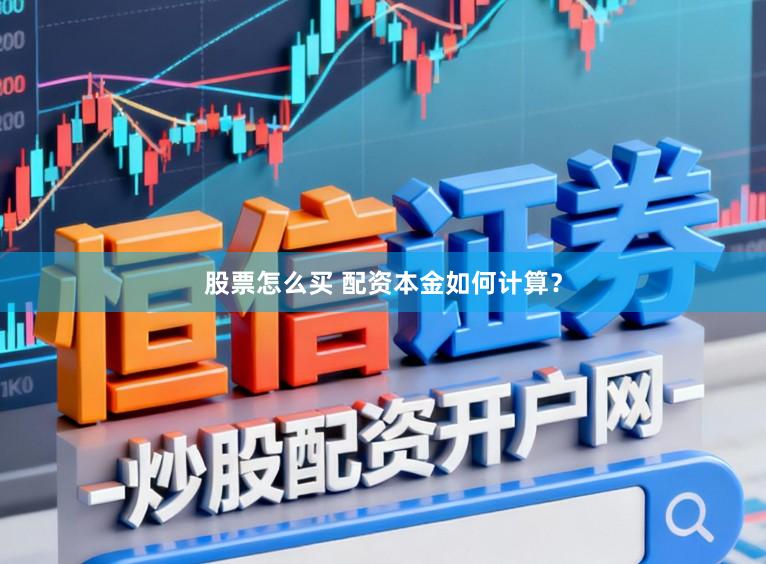 股票怎么买 配资本金如何计算?