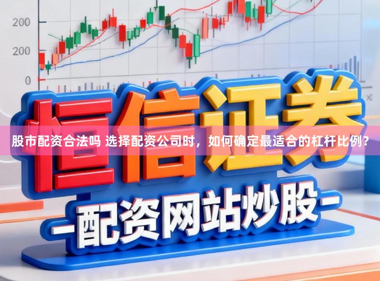 股市配资合法吗 选择配资公司时,如何确定最适合的杠杆比例?