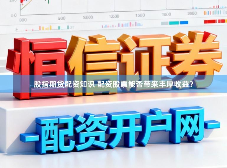 股指期货配资知识 配资股票能否带来丰厚收益？