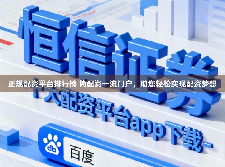 正规配资平台排行榜 简配资一流门户，助您轻松实现配资梦想