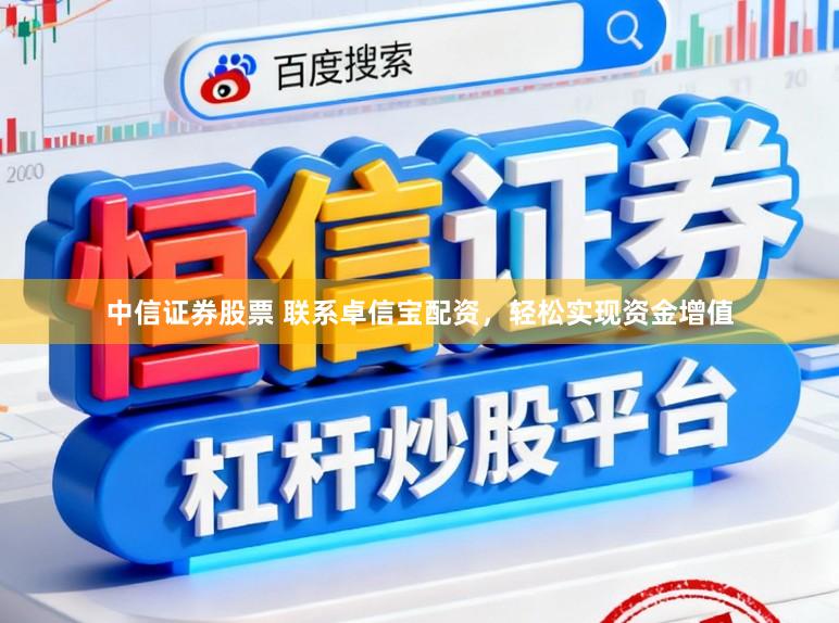 中信证券股票 联系卓信宝配资,轻松实现资金增值