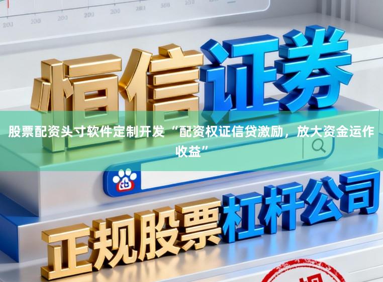 股票配资头寸软件定制开发 “配资权证信贷激励,放大资金运作收益”