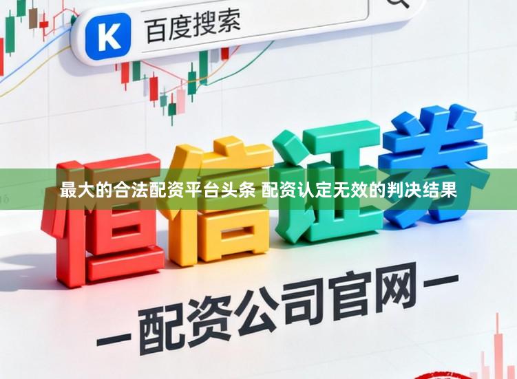 最大的合法配资平台头条 配资认定无效的判决结果