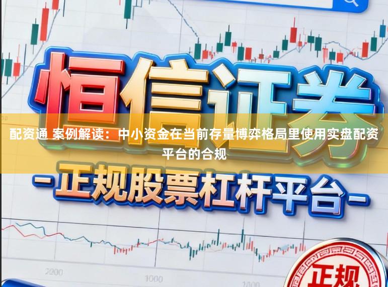 配资通 案例解读:中小资金在当前存量博弈格局里使用实盘配资平台的合规