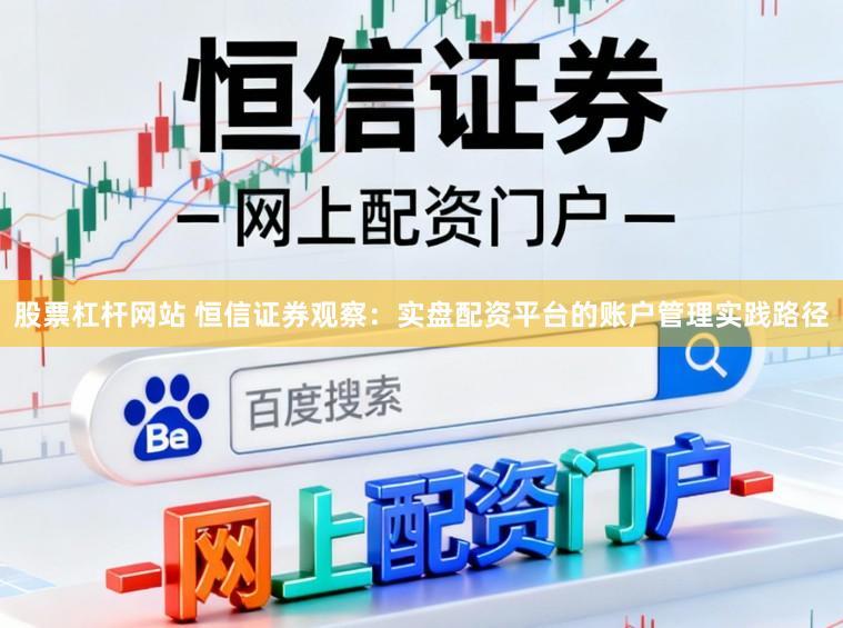 股票杠杆网站 恒信证券观察:实盘配资平台的账户管理实践路径