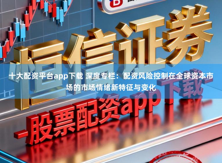 十大配资平台app下载 深度专栏:配资风险控制在全球资本市场的市场情绪新特征与变化