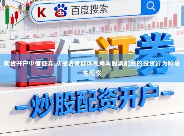 期货开户中信证券 从投资者群体视角看股票配资的投资行为阶段性观察