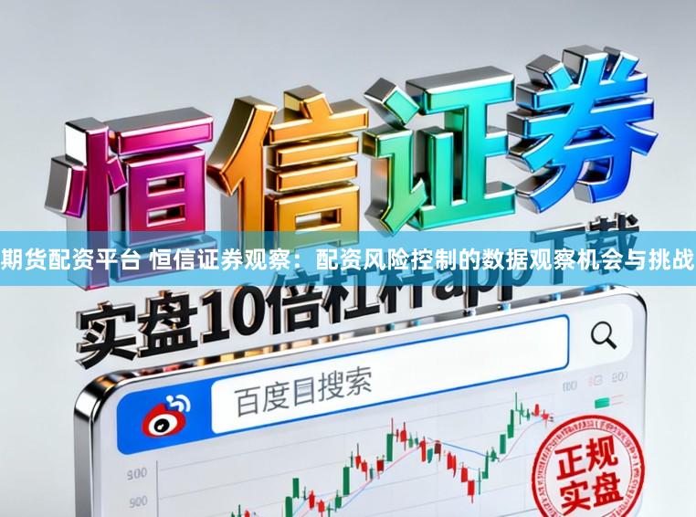 期货配资平台 恒信证券观察:配资风险控制的数据观察机会与挑战