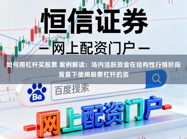 如何用杠杆买股票 案例解读：场内活跃资金在结构性行情阶段背景下使用股票杠杆的资