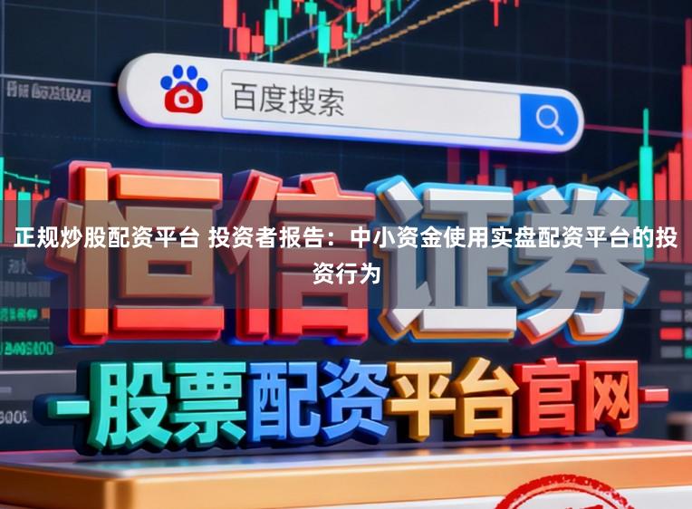 正规炒股配资平台 投资者报告:中小资金使用实盘配资平台的投资行为