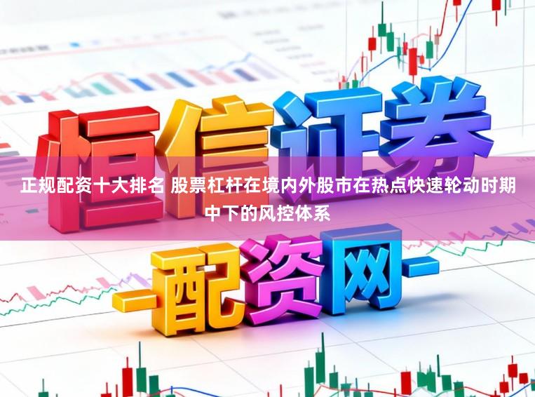 正规配资十大排名 股票杠杆在境内外股市在热点快速轮动时期中下的风控体系