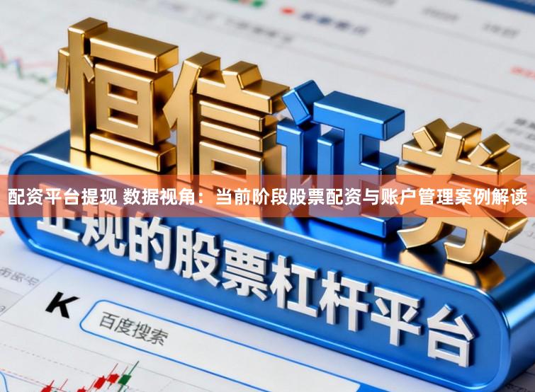 配资平台提现 数据视角:当前阶段股票配资与账户管理案例解读