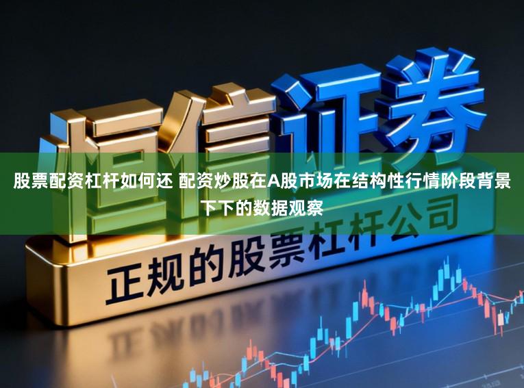 股票配资杠杆如何还 配资炒股在A股市场在结构性行情阶段背景下下的数据观察