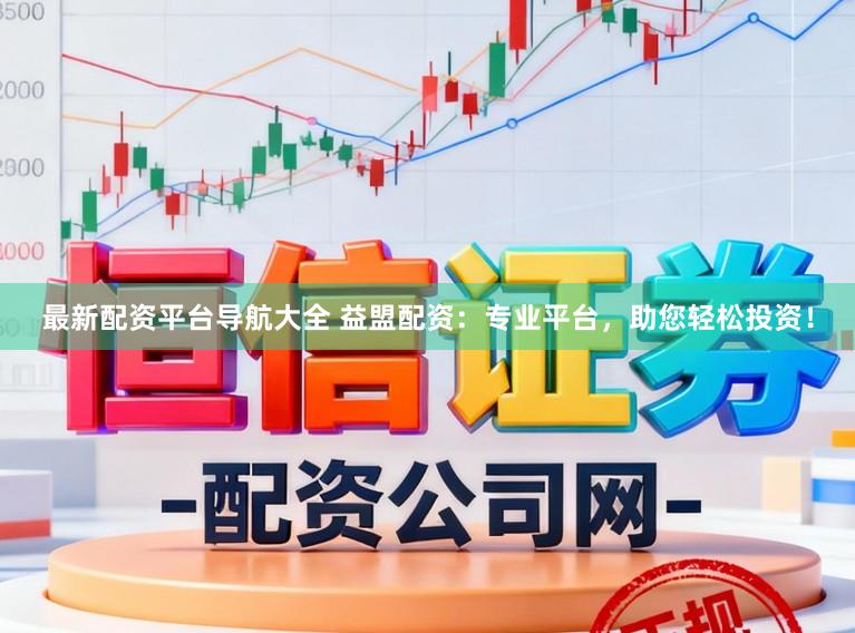 最新配资平台导航大全 益盟配资：专业平台，助您轻松投资！