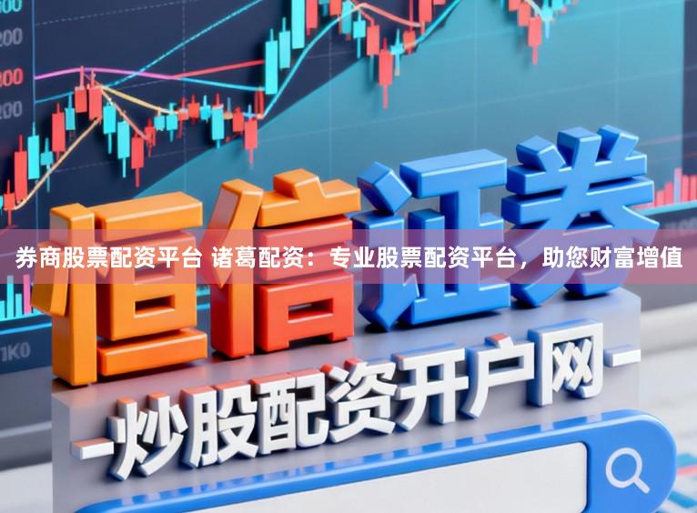 券商股票配资平台 诸葛配资：专业股票配资平台，助您财富增值