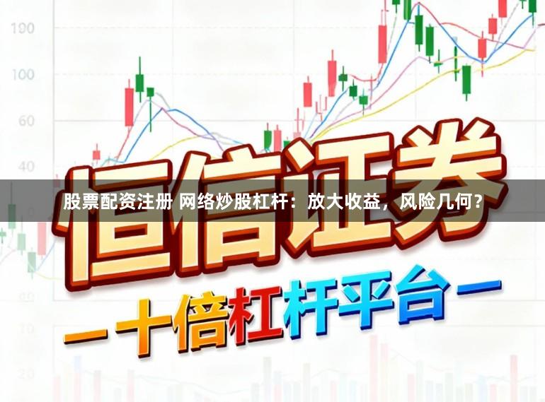 股票配资注册 网络炒股杠杆:放大收益,风险几何?