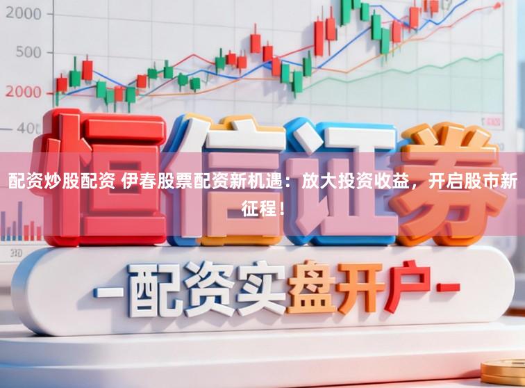 配资炒股配资 伊春股票配资新机遇:放大投资收益,开启股市新征程!