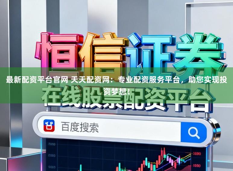 最新配资平台官网 天天配资网:专业配资服务平台,助您实现投资梦想!