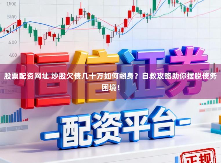 股票配资网址 炒股欠债几十万如何翻身？自救攻略助你摆脱债务困境！