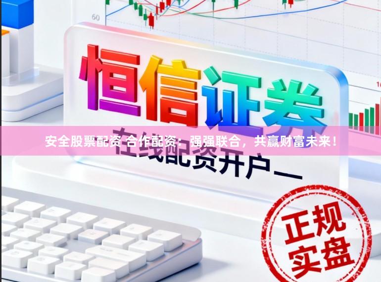 安全股票配资 合作配资:强强联合,共赢财富未来!