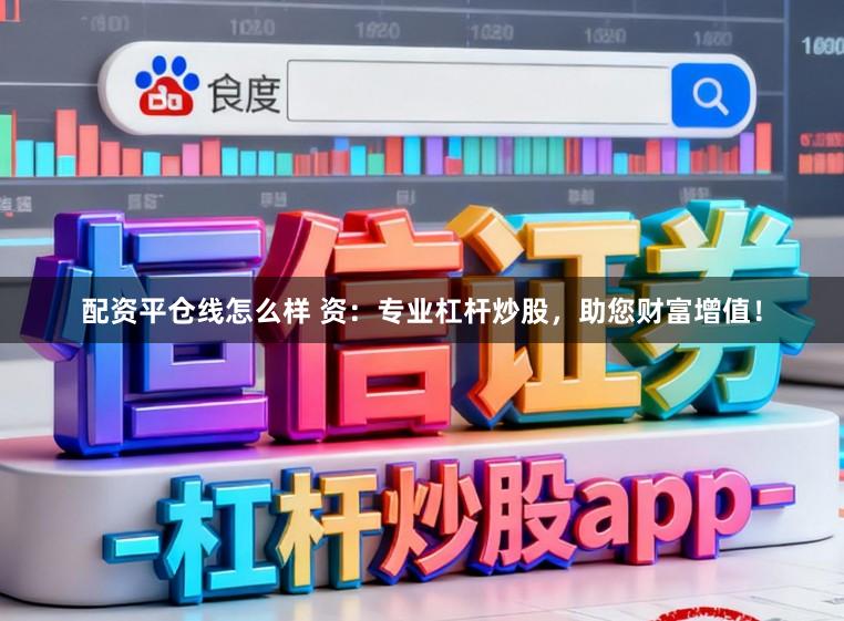 配资平仓线怎么样 资:专业杠杆炒股,助您财富增值!