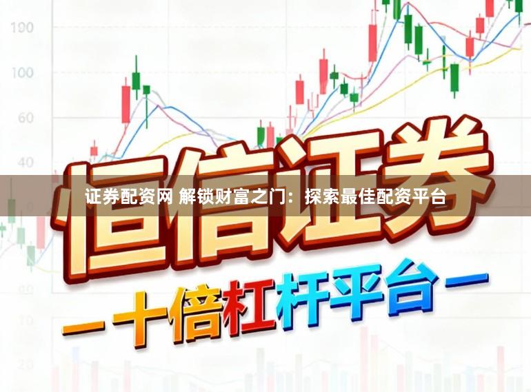 证券配资网 解锁财富之门：探索最佳配资平台