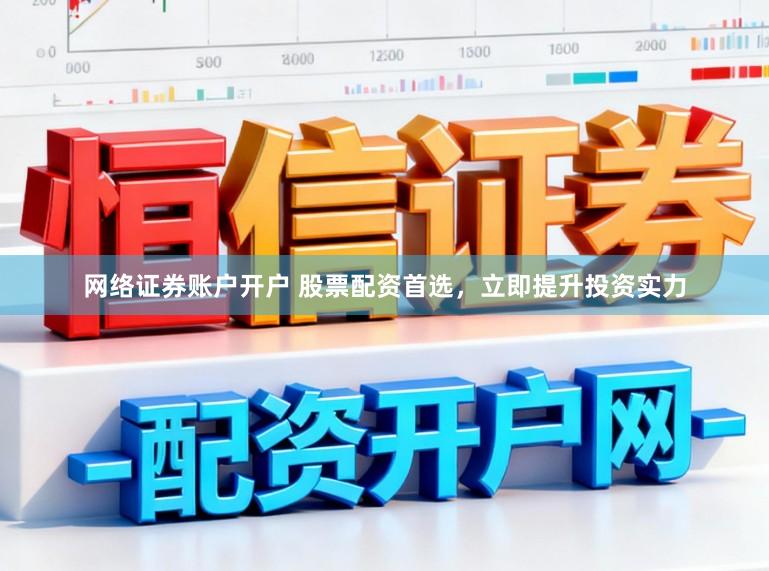 网络证券账户开户 股票配资首选，立即提升投资实力
