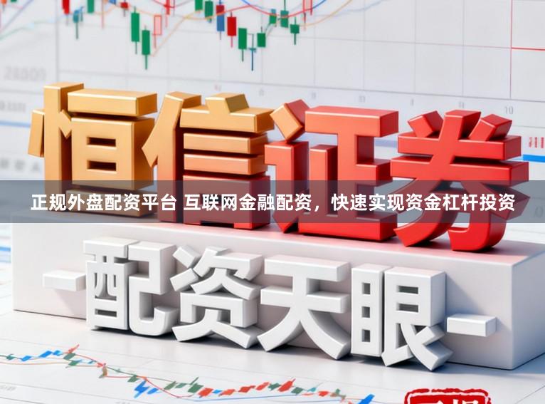 正规外盘配资平台 互联网金融配资，快速实现资金杠杆投资
