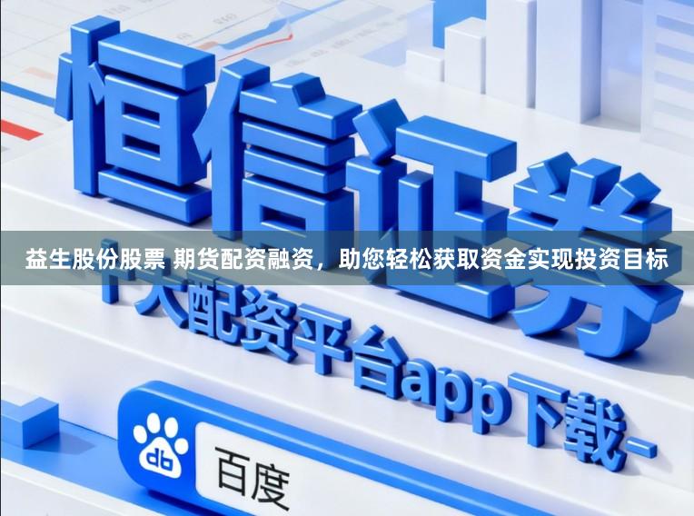 益生股份股票 期货配资融资，助您轻松获取资金实现投资目标