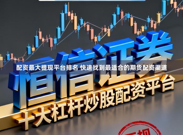 配资最大提现平台排名 快速找到最适合的期货配资渠道