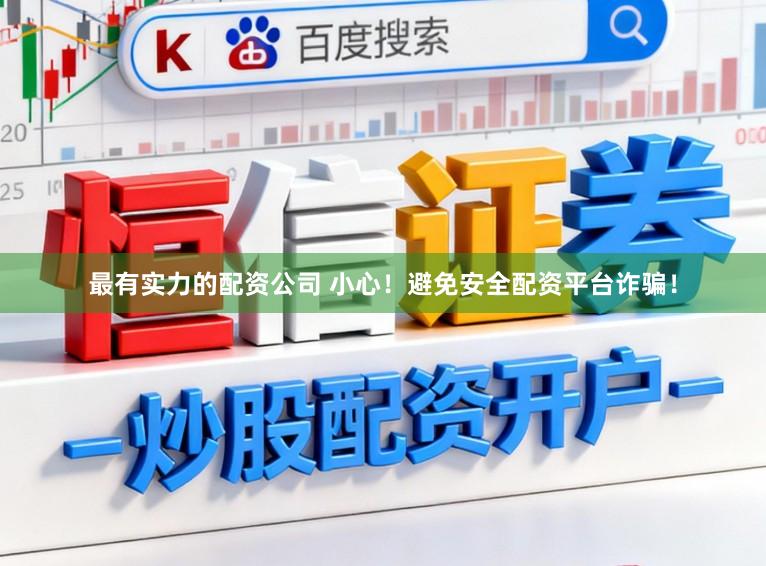 最有实力的配资公司 小心！避免安全配资平台诈骗！