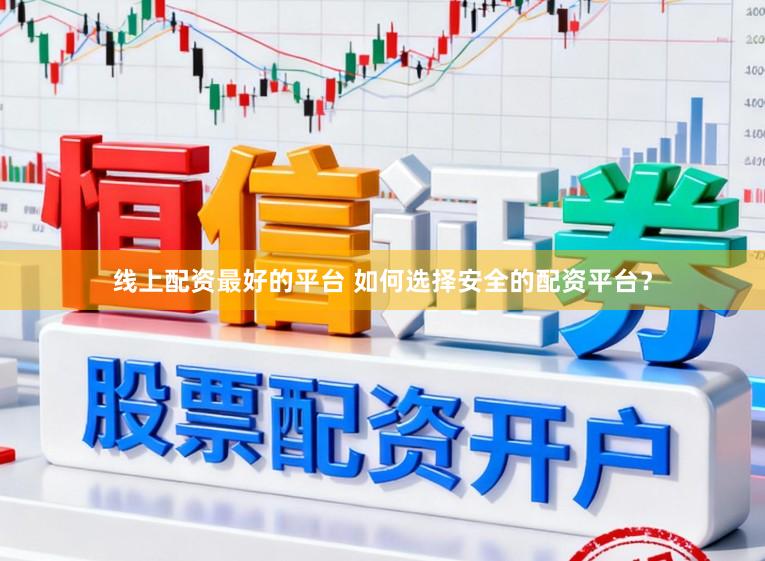 线上配资最好的平台 如何选择安全的配资平台？