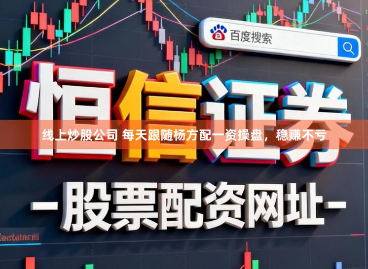 线上炒股公司 每天跟随杨方配一资操盘，稳赚不亏