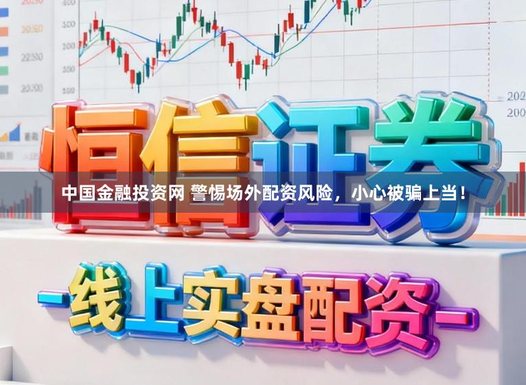 中国金融投资网 警惕场外配资风险,小心被骗上当!