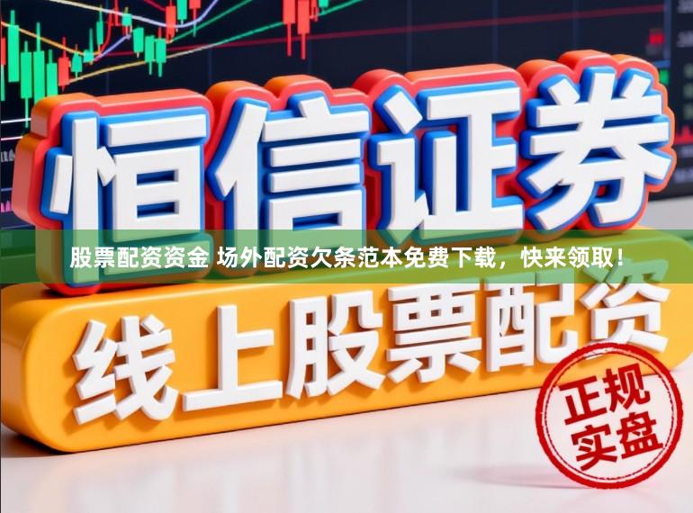 股票配资资金 场外配资欠条范本免费下载，快来领取！