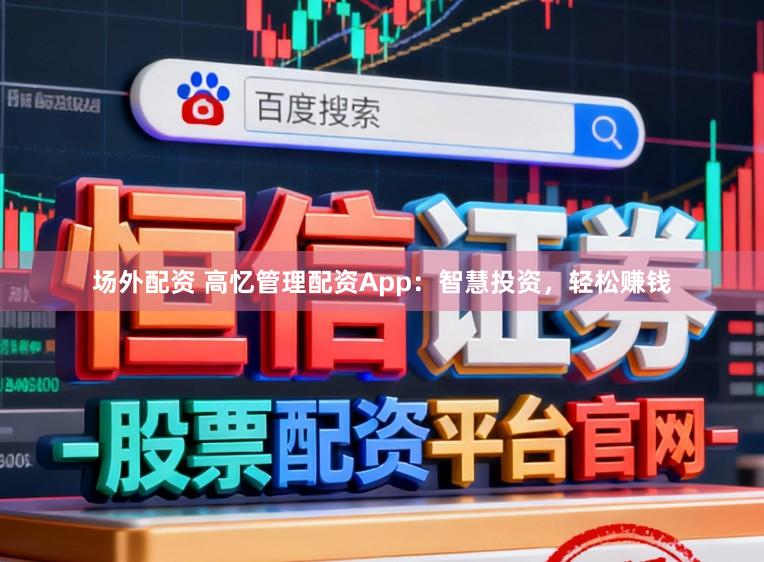 场外配资 高忆管理配资App：智慧投资，轻松赚钱