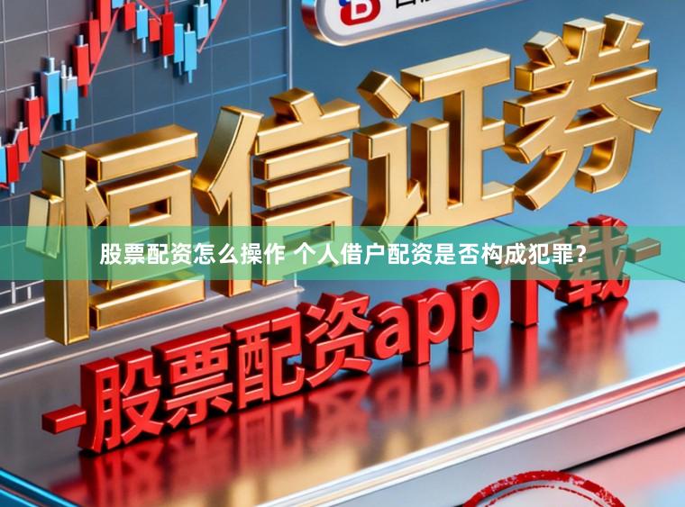 股票配资怎么操作 个人借户配资是否构成犯罪？