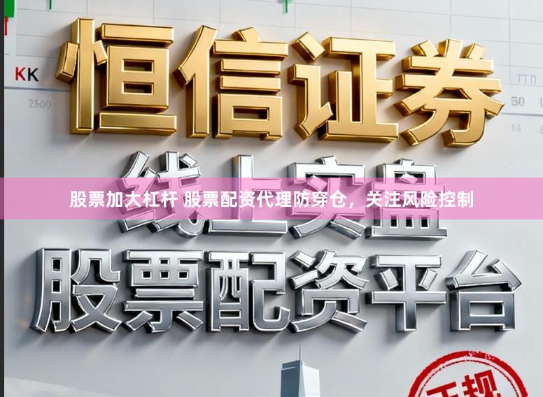 股票加大杠杆 股票配资代理防穿仓，关注风险控制