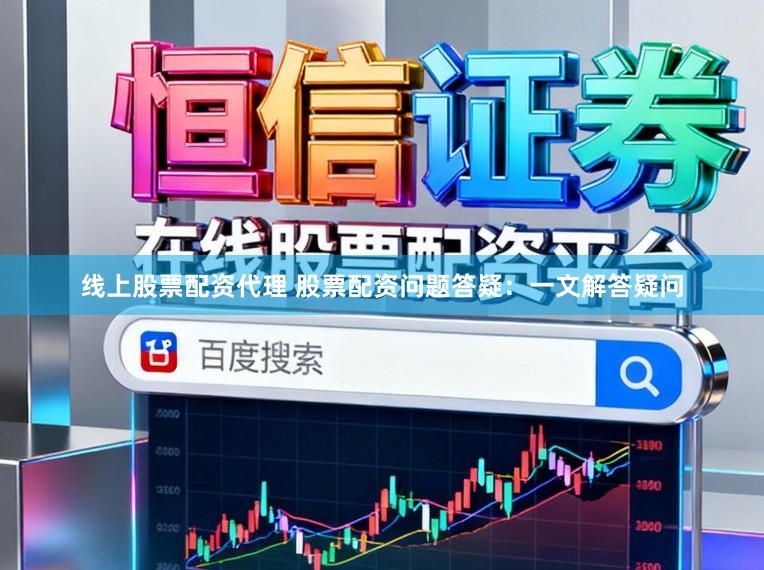 线上股票配资代理 股票配资问题答疑：一文解答疑问
