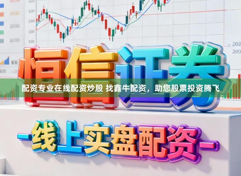 配资专业在线配资炒股 找鑫牛配资，助您股票投资腾飞