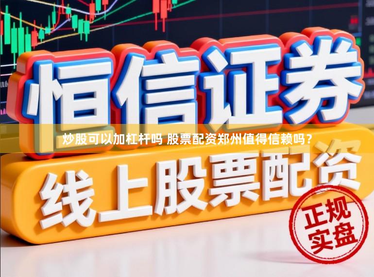 炒股可以加杠杆吗 股票配资郑州值得信赖吗？