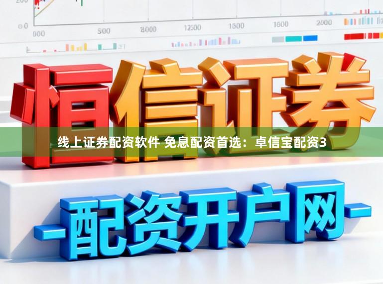 线上证券配资软件 免息配资首选：卓信宝配资3
