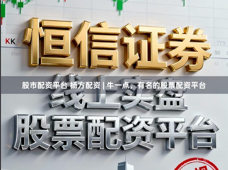 股市配资平台 杨方配资 | 牛一点,有名的股票配资平台