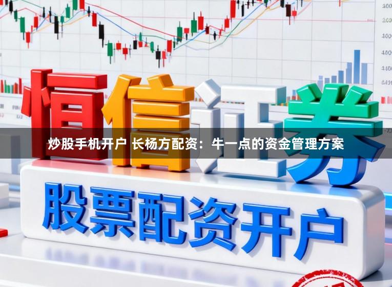 炒股手机开户 长杨方配资:牛一点的资金管理方案