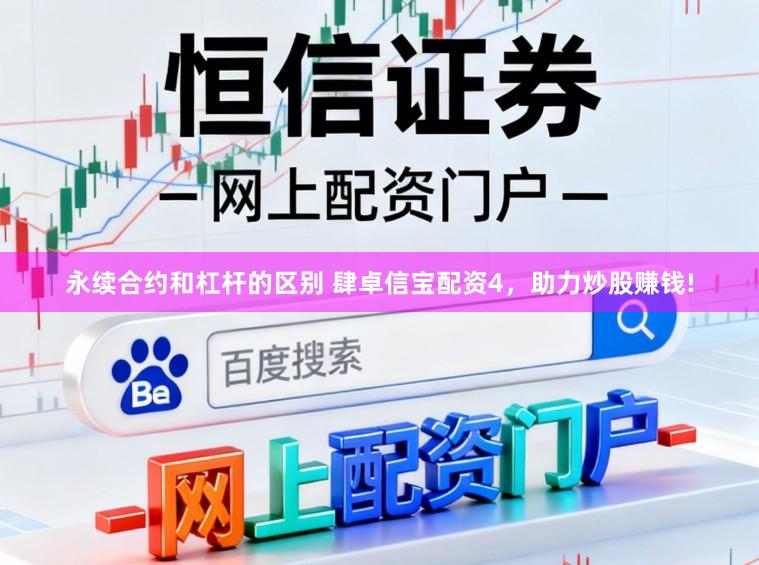永续合约和杠杆的区别 肆卓信宝配资4，助力炒股赚钱!