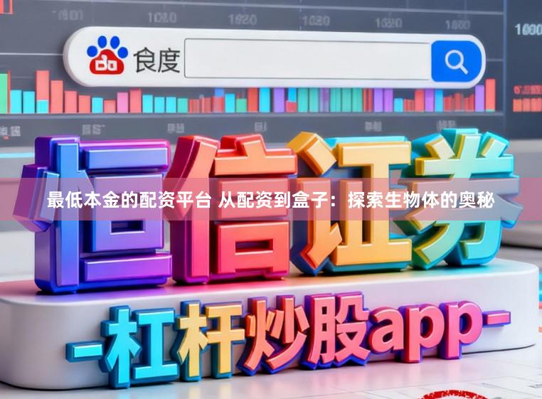 最低本金的配资平台 从配资到盒子：探索生物体的奥秘